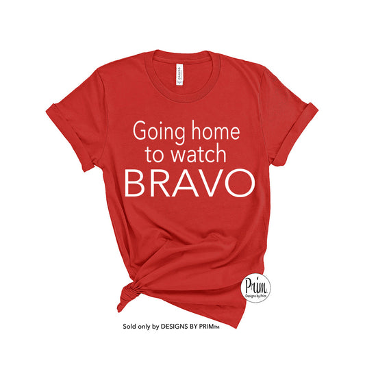 Designs by Prim Going Home to Watch Bravo Funny Soft Unisex T-Shirt | The Real Housewives Bravo Fan Quote Sayings Typography Graphics Tee