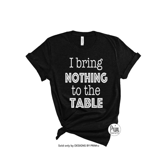 Designs by Prim I Bring Nothing To The Table Soft Unisex T-Shirt | Funny Sarcastic Graphic Typography Tee