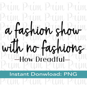 Designs by Prim A Fashion Show with No Fashions How Dreadful PNG SVG | Sheree RHOA Quote | Bravo Real Housewives Digital Sublimation Screen Print Cutter