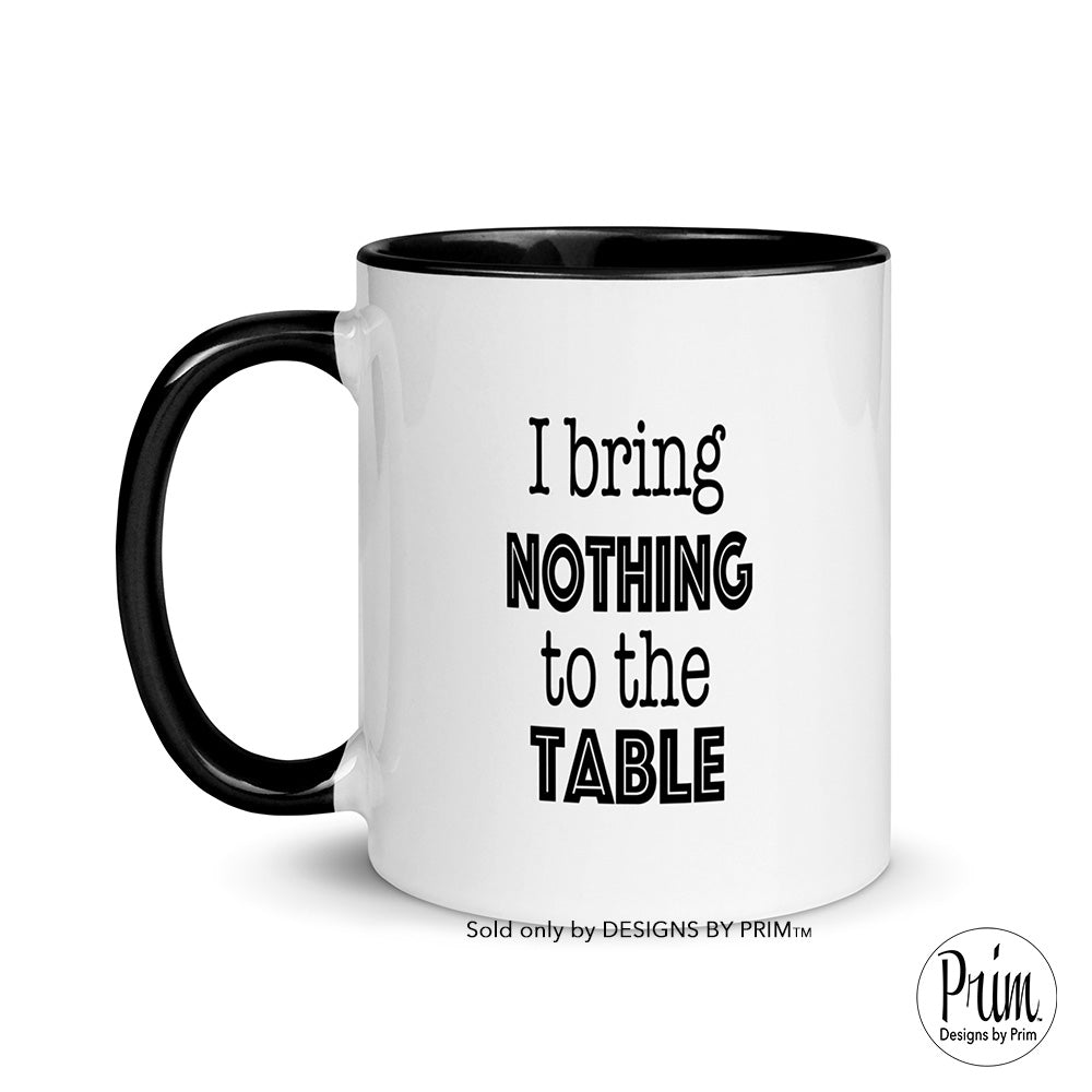 Designs by Prim I Bring Nothing To The Table 11 Ounce Ceramic Mug | Funny Sarcastic Graphic Typography Coffee Tea Cup
