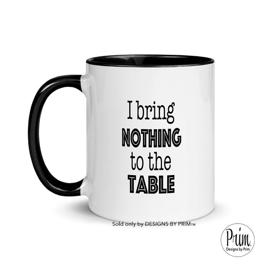 Designs by Prim I Bring Nothing To The Table 11 Ounce Ceramic Mug | Funny Sarcastic Graphic Typography Coffee Tea Cup