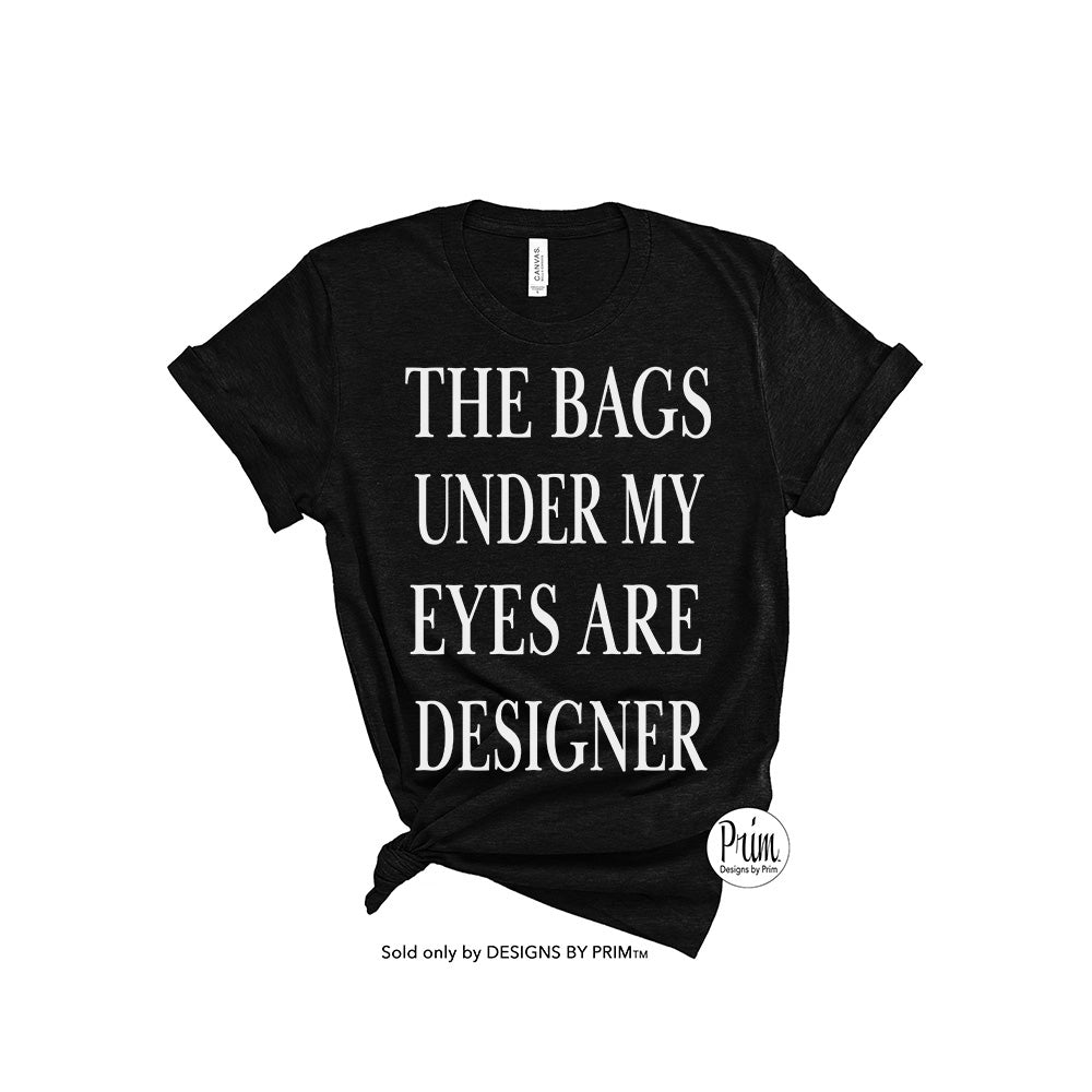 Designs by Prim The Bags Under My Eyes Are Designer Funny Unisex T-Shirt | Mom Life Hustle Typography Graphic Tee Top